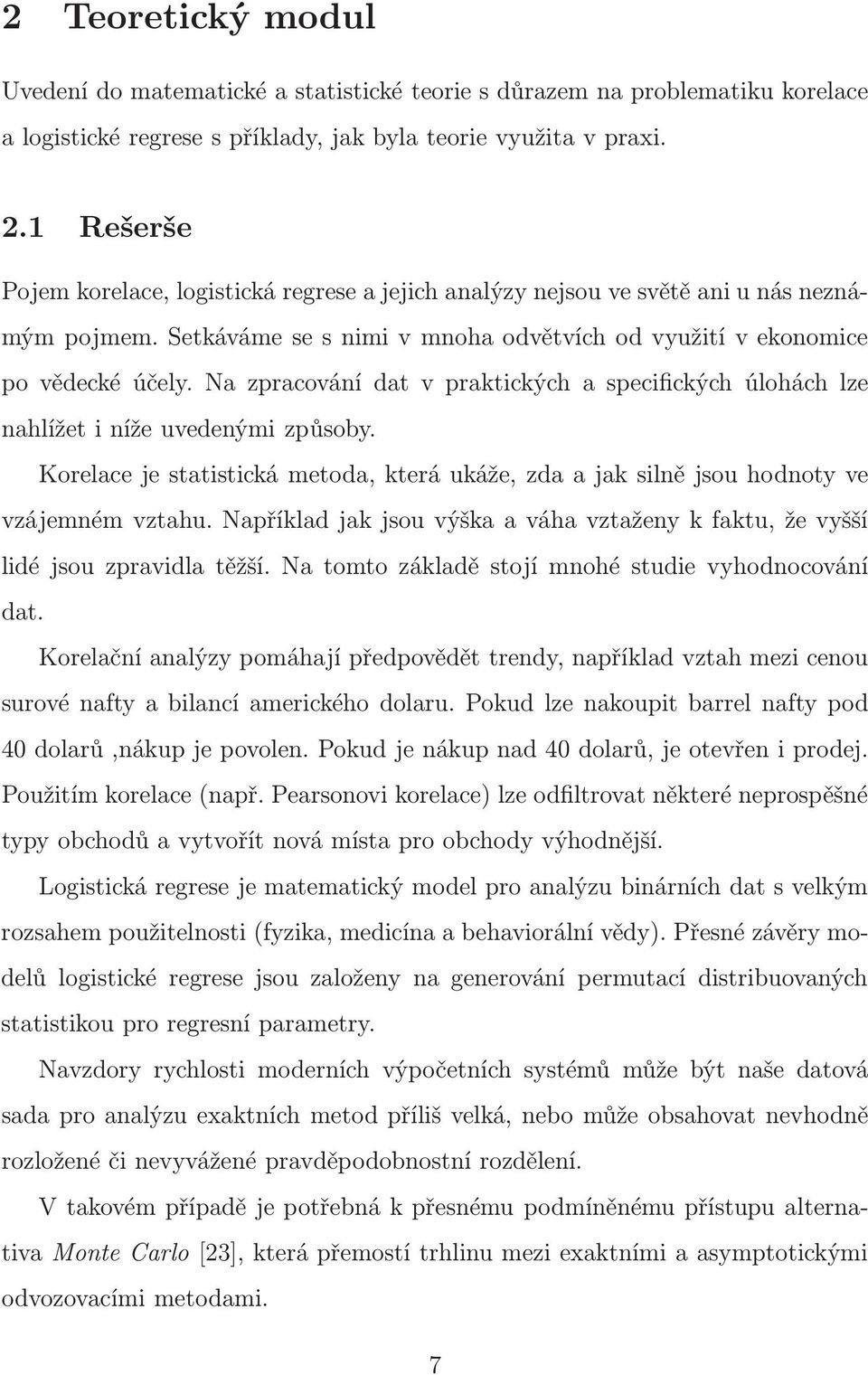 Na zpracování dat v praktických a specifických úlohách lze nahlížet i níže uvedenými způsoby. Korelace je statistická metoda, která ukáže, zda a jak silně jsou hodnoty ve vzájemném vztahu.