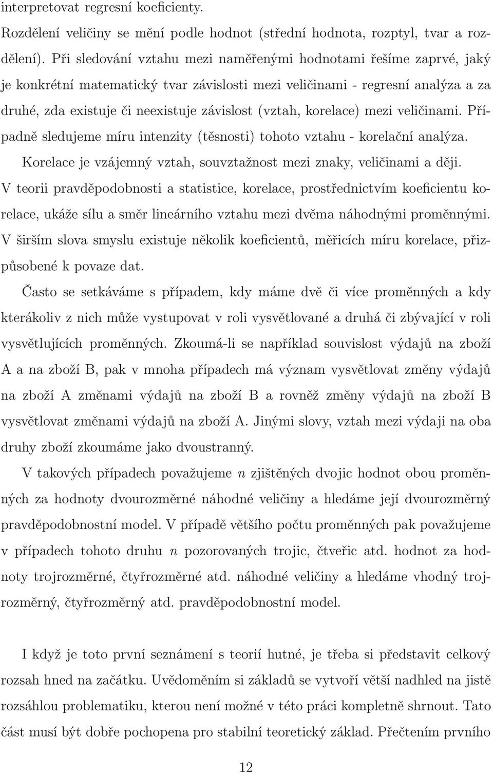 korelace) mezi veličinami. Případně sledujeme míru intenzity(těsnosti) tohoto vztahu- korelační analýza. Korelace je vzájemný vztah, souvztažnost mezi znaky, veličinami a ději.