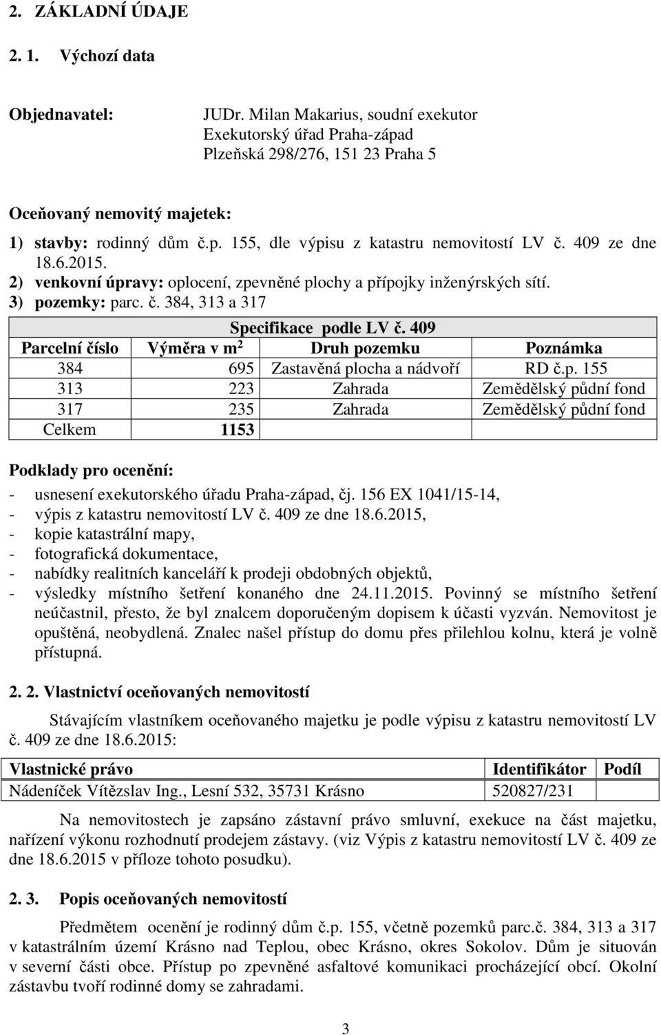 409 ze dne 18.6.2015. 2) venkovní úpravy: oplocení, zpevněné plochy a přípojky inženýrských sítí. 3) pozemky: parc. č. 384, 313 a 317 Specifikace podle LV č.