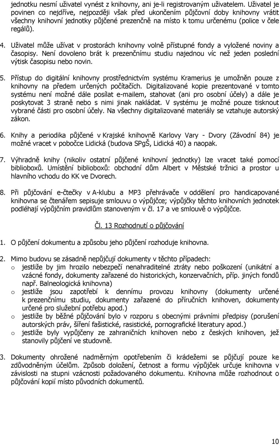 Uživatel může užívat v prostorách knihovny volně přístupné fondy a vyložené noviny a časopisy. Není dovoleno brát k prezenčnímu studiu najednou víc než jeden poslední výtisk časopisu nebo novin. 5.