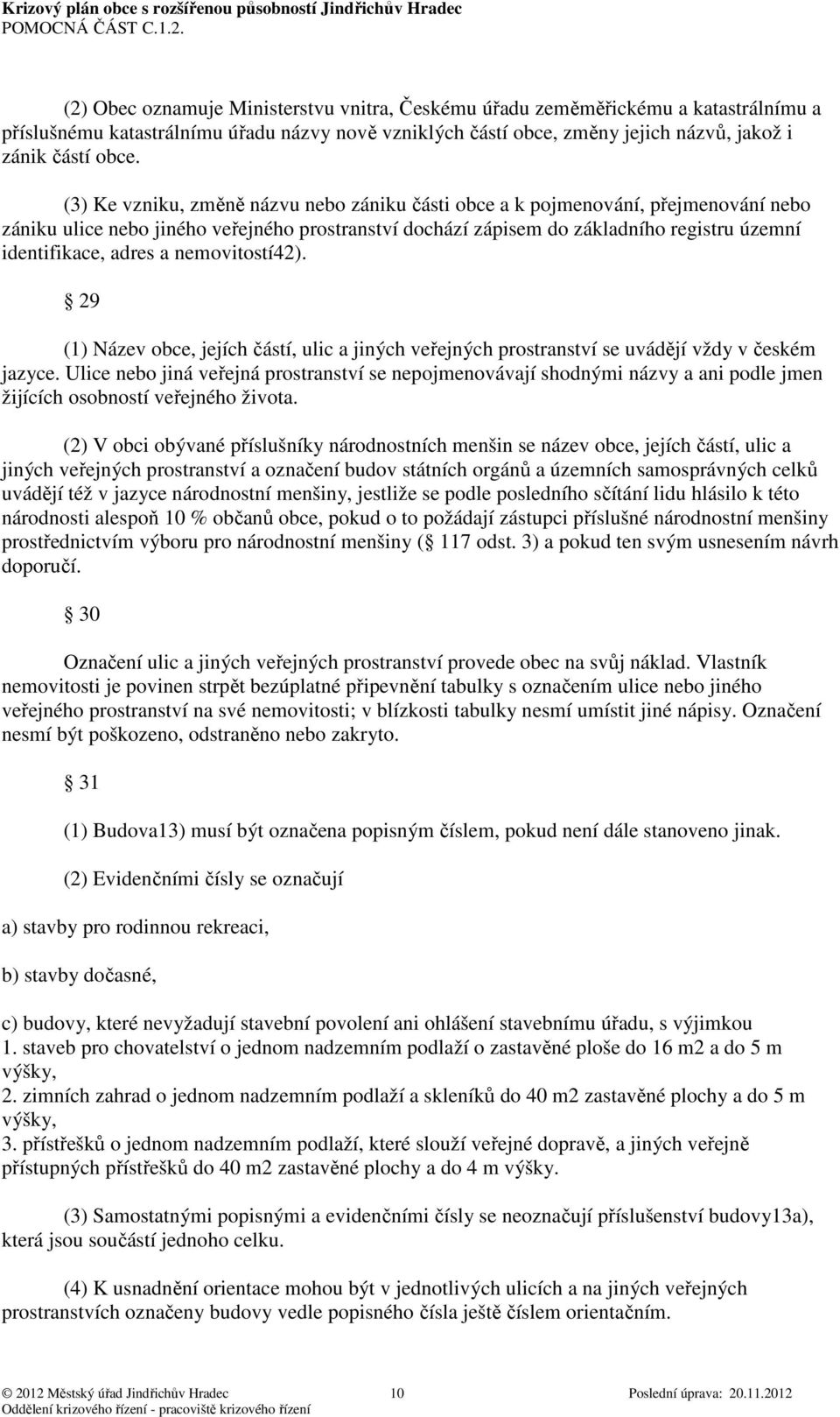 a nemovitostí42). 29 (1) Název obce, jejích částí, ulic a jiných veřejných prostranství se uvádějí vždy v českém jazyce.