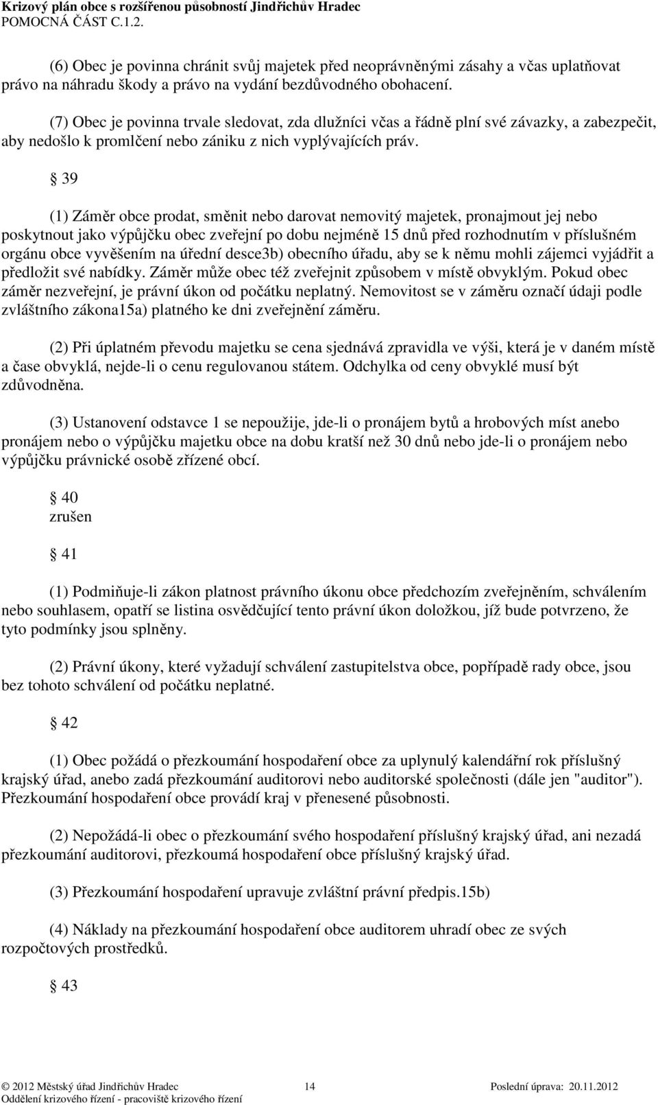 39 (1) Záměr obce prodat, směnit nebo darovat nemovitý majetek, pronajmout jej nebo poskytnout jako výpůjčku obec zveřejní po dobu nejméně 15 dnů před rozhodnutím v příslušném orgánu obce vyvěšením