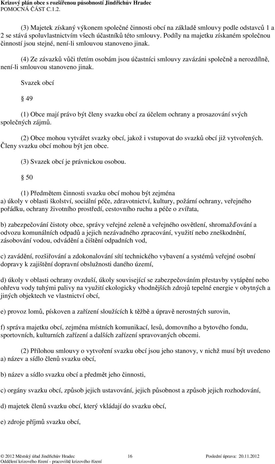 (4) Ze závazků vůči třetím osobám jsou účastníci smlouvy zavázáni společně a nerozdílně, není-li smlouvou stanoveno jinak.