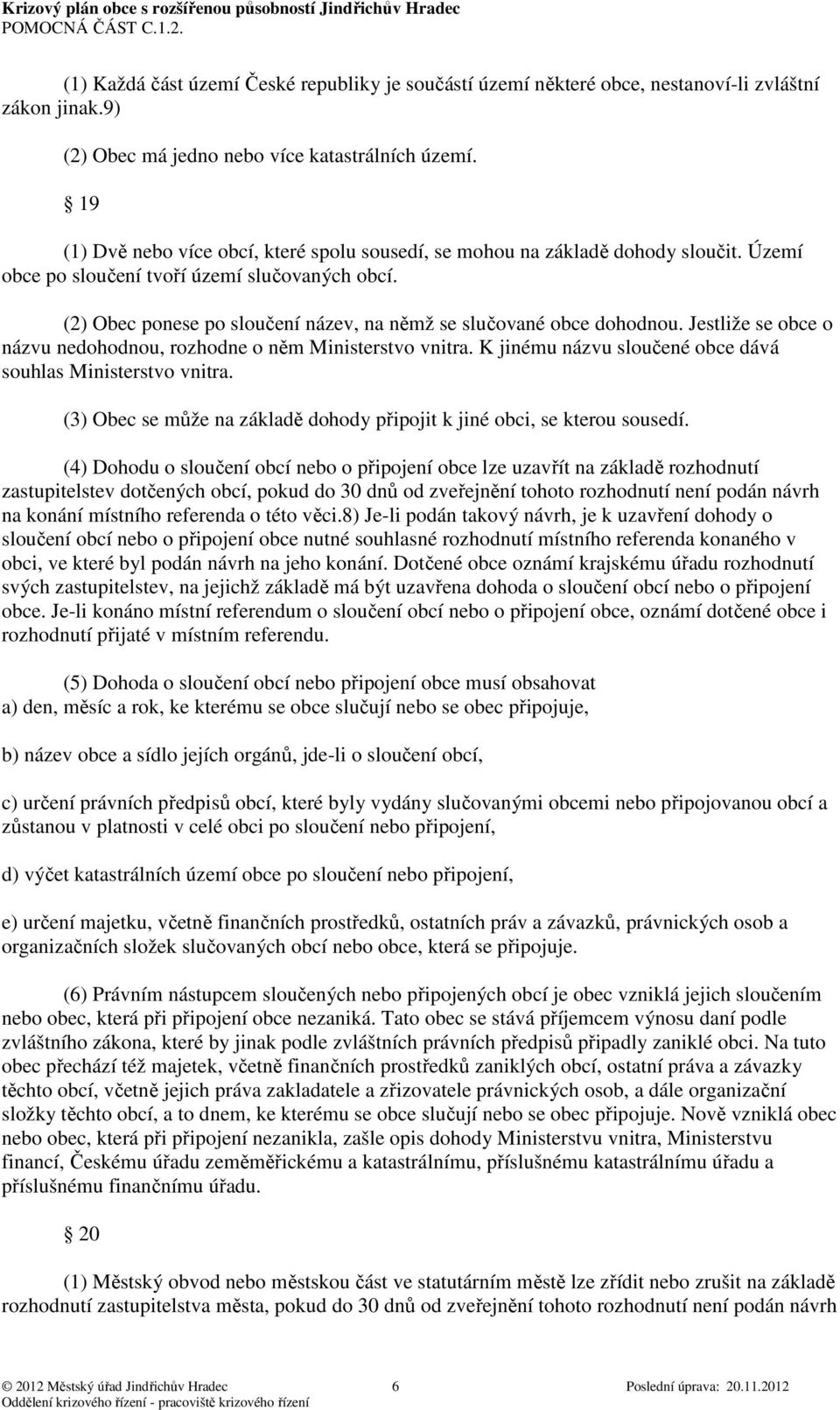 (2) Obec ponese po sloučení název, na němž se slučované obce dohodnou. Jestliže se obce o názvu nedohodnou, rozhodne o něm Ministerstvo vnitra.