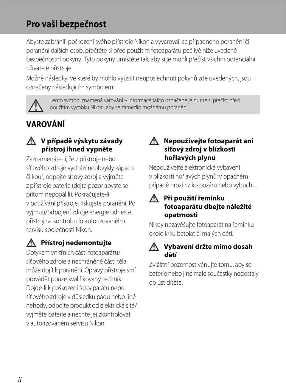 Možné následky, ve které by mohlo vyústit neuposlechnutí pokynů zde uvedených, jsou označeny následujícím symbolem: VAROVÁNÍ Tento symbol znamená varování informace takto označené je nutné si přečíst