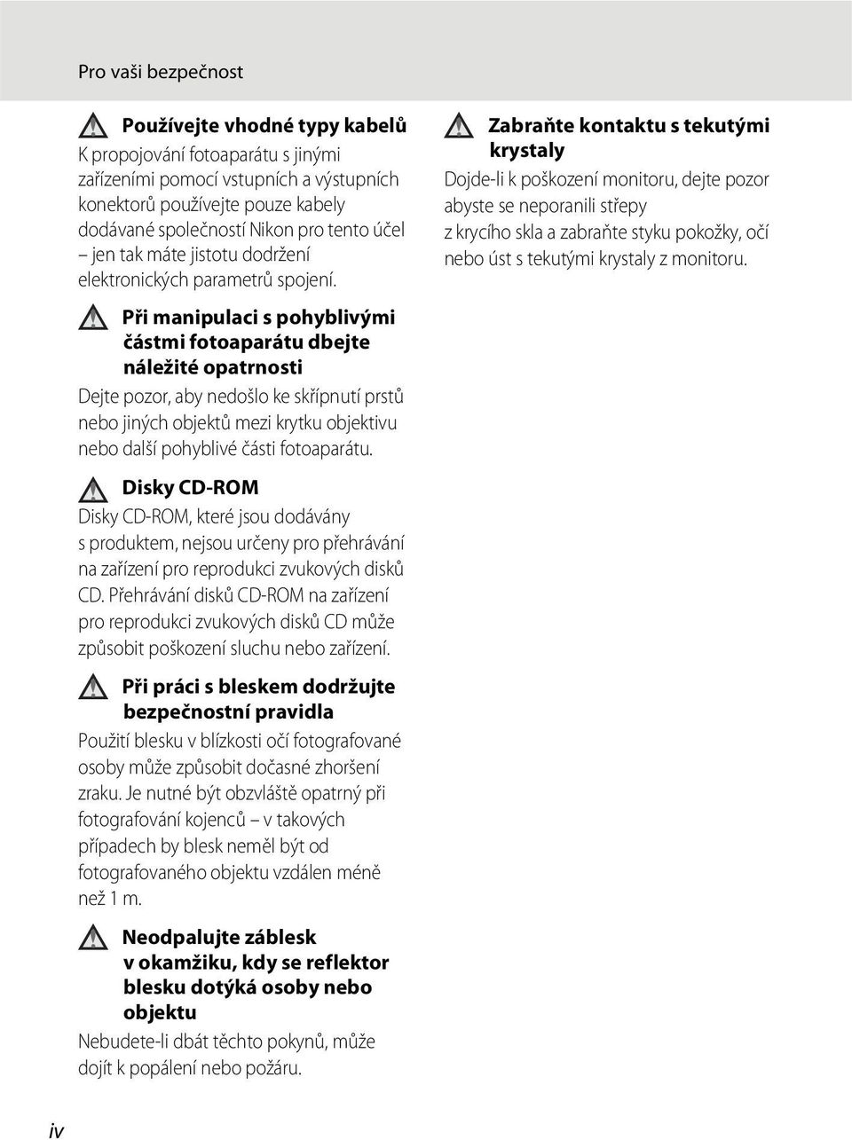 Při manipulaci s pohyblivými částmi fotoaparátu dbejte náležité opatrnosti Dejte pozor, aby nedošlo ke skřípnutí prstů nebo jiných objektů mezi krytku objektivu nebo další pohyblivé části fotoaparátu.