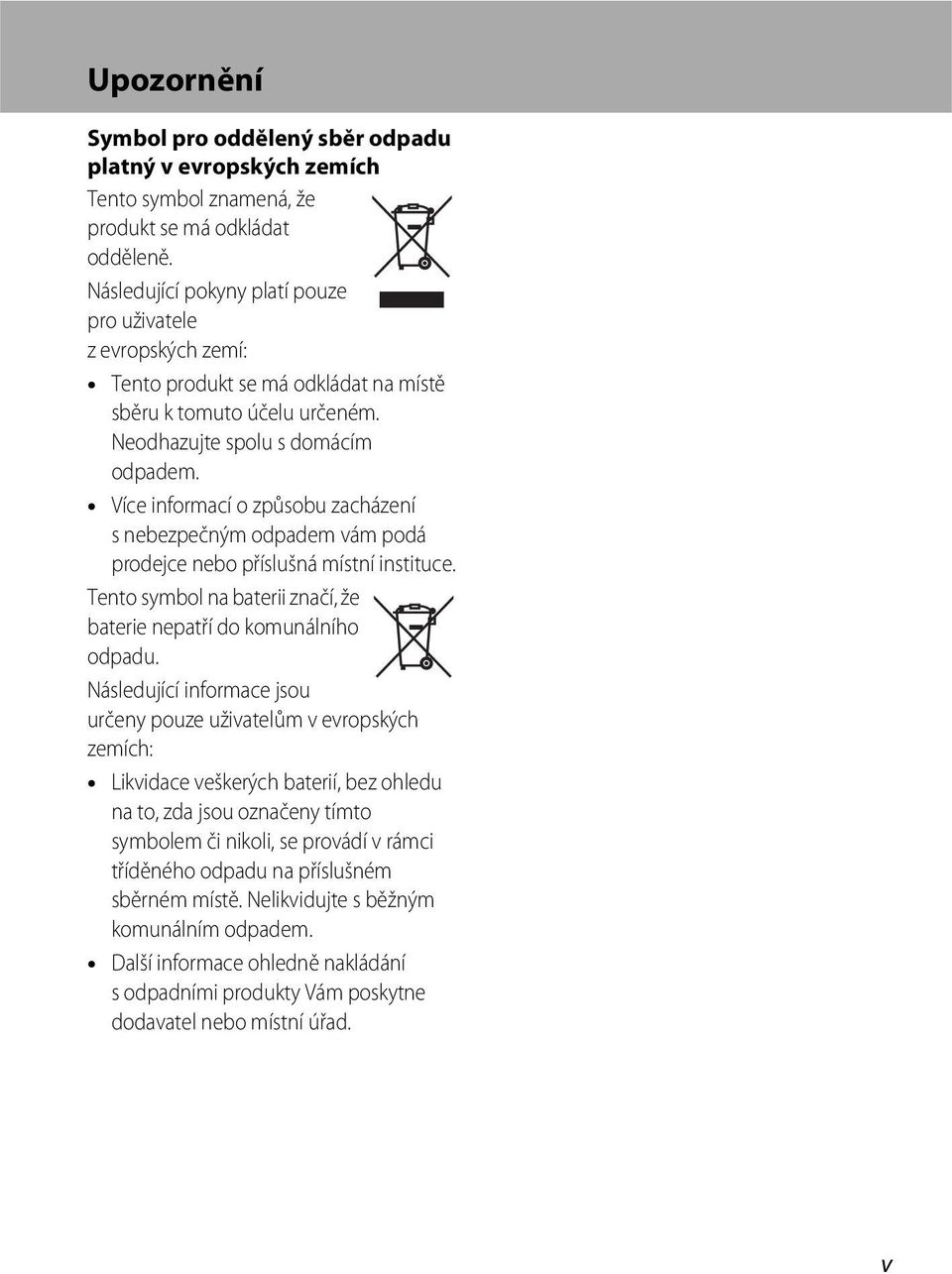 Více informací o způsobu zacházení s nebezpečným odpadem vám podá prodejce nebo příslušná místní instituce. Tento symbol na baterii značí, že baterie nepatří do komunálního odpadu.