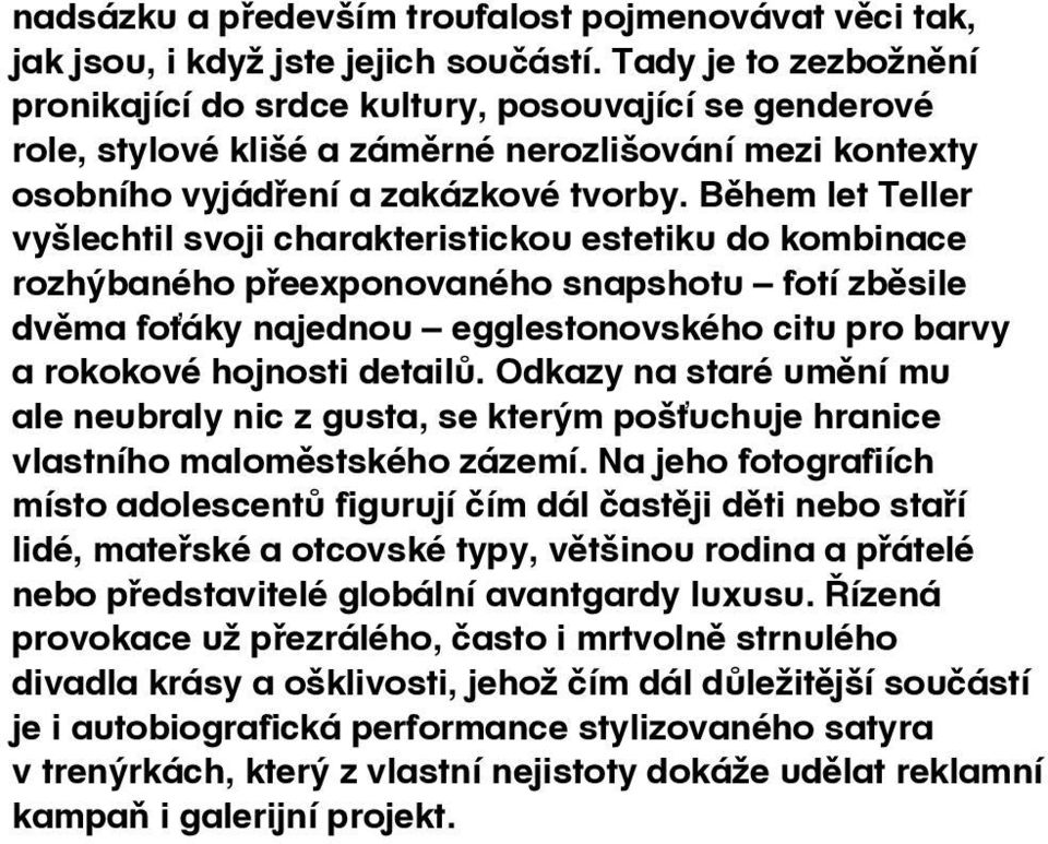 Během let Teller vyšlechtil svoji charakteristickou estetiku do kombinace rozhýbaného přeexponovaného snapshotu fotí zběsile dvěma foťáky najednou egglestonovského citu pro barvy a rokokové hojnosti