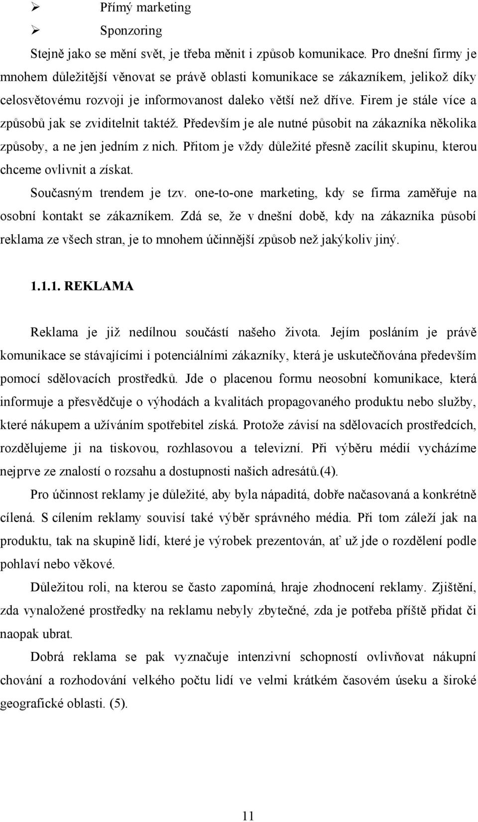 Firem je stále více a způsobů jak se zviditelnit taktéž. Především je ale nutné působit na zákazníka několika způsoby, a ne jen jedním z nich.