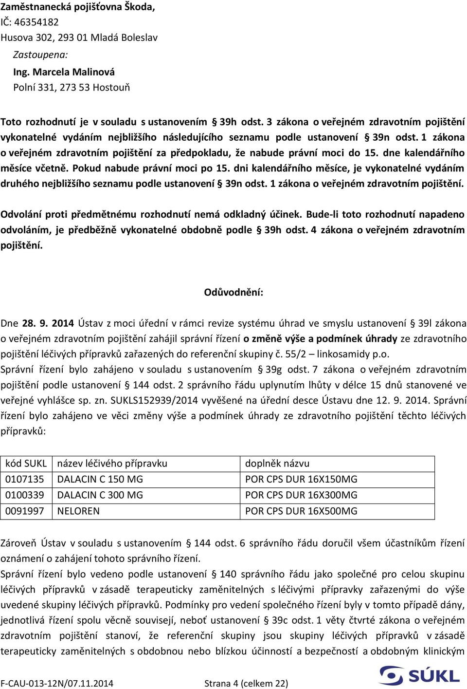 1 zákona o veřejném zdravotním pojištění za předpokladu, že nabude právní moci do 15. dne kalendářního měsíce včetně. Pokud nabude právní moci po 15.