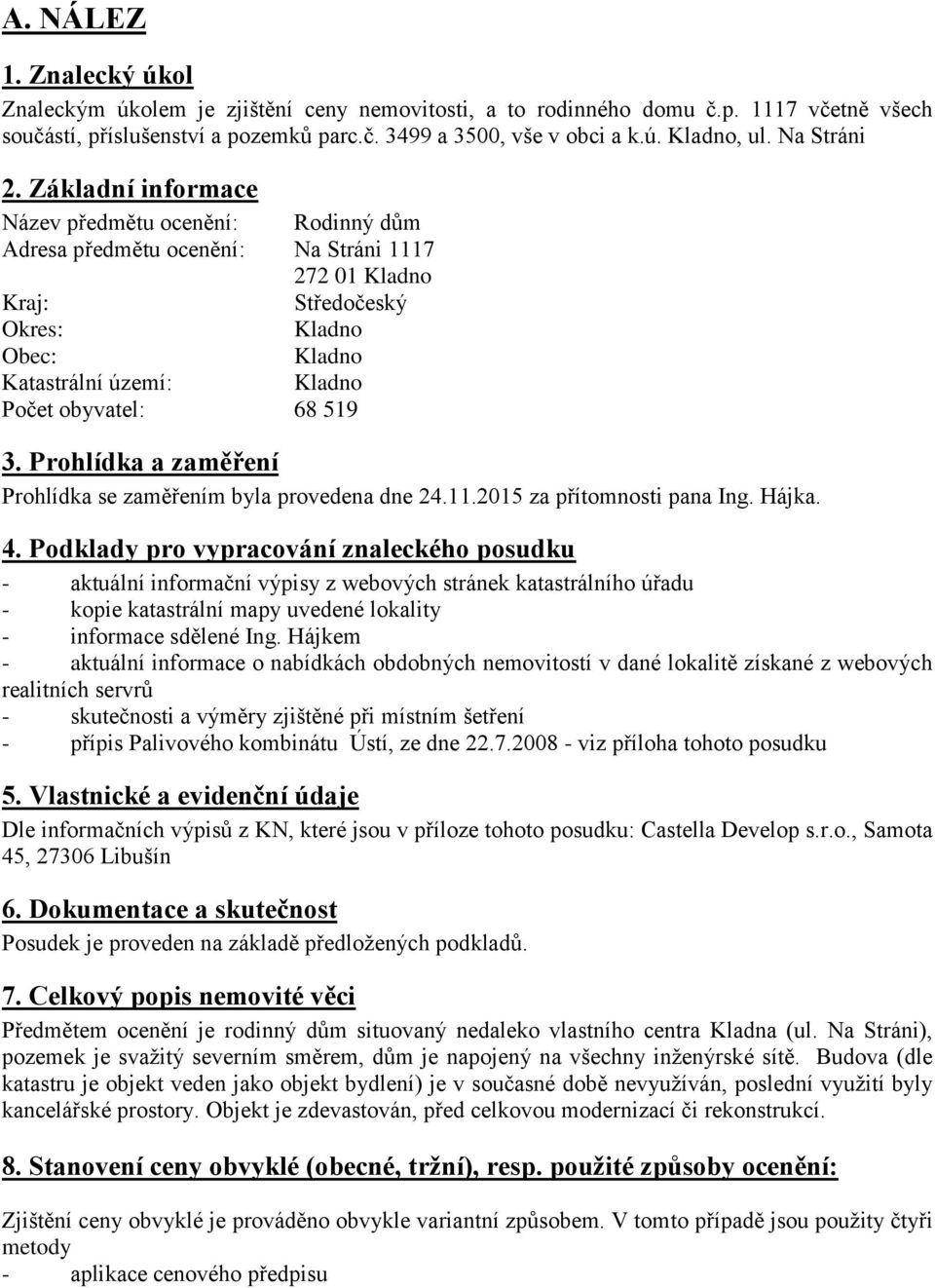 Základní informace Název předmětu ocenění: Rodinný dům Adresa předmětu ocenění: Na Stráni 1117 272 01 Kladno Kraj: Středočeský Okres: Kladno Obec: Kladno Katastrální území: Kladno Počet obyvatel: 68