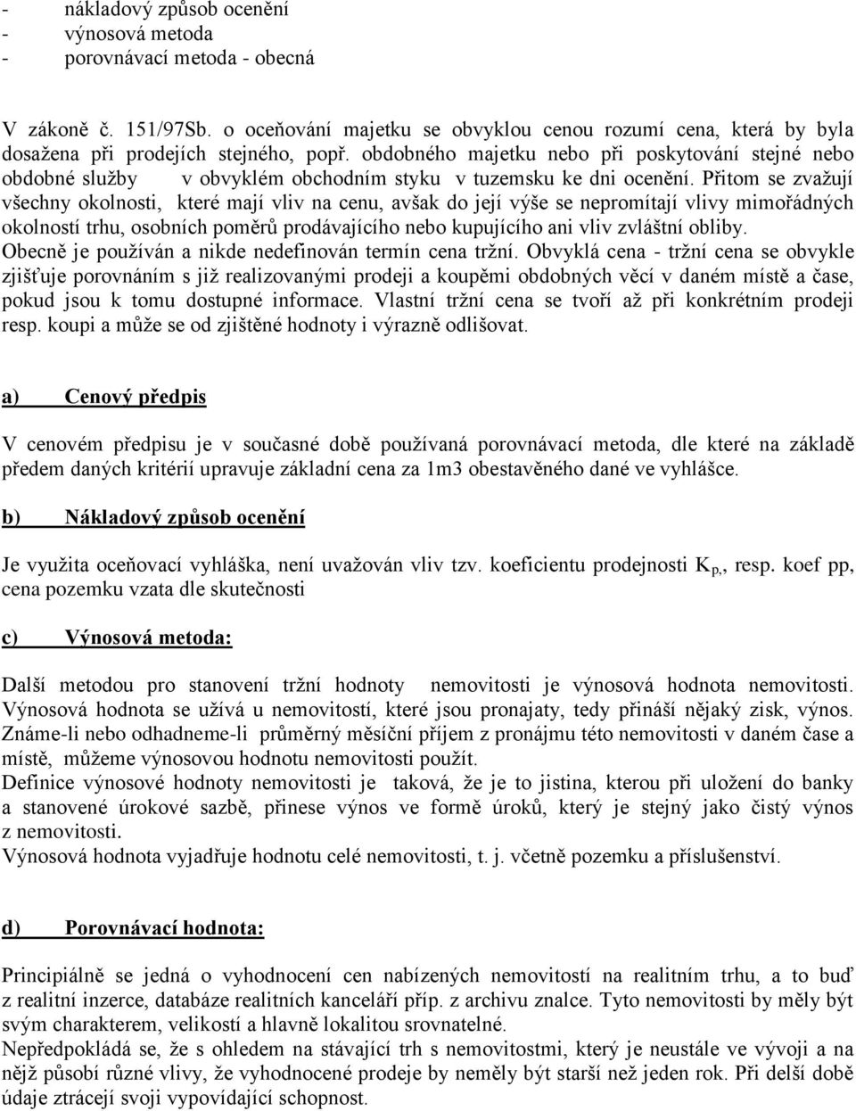 Přitom se zvažují všechny okolnosti, které mají vliv na cenu, avšak do její výše se nepromítají vlivy mimořádných okolností trhu, osobních poměrů prodávajícího nebo kupujícího ani vliv zvláštní