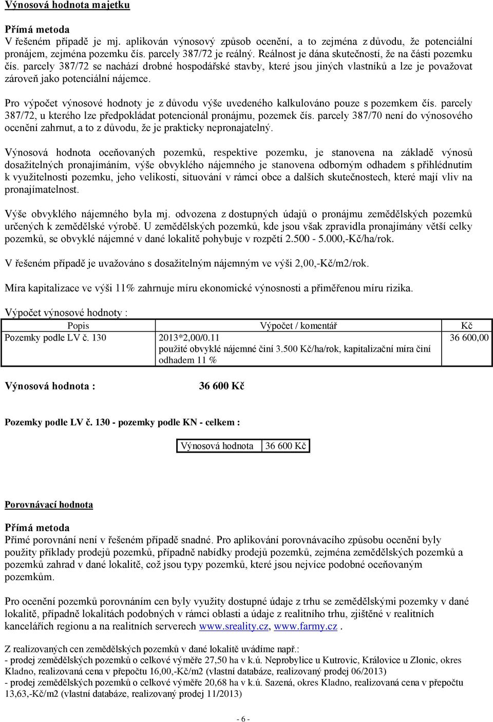 Pro výpočet výnosové hodnoty je z důvodu výše uvedeného kalkulováno pouze s pozemkem čís. parcely 387/72, u kterého lze předpokládat potencionál pronájmu, pozemek čís.