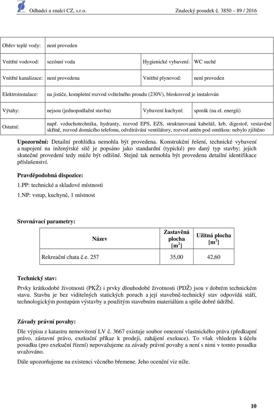 vzduchotechnika, hydranty, rozvod EPS, EZS, strukturovaná kabeláž, krb, digestoř, vestavěné skříně, rozvod domácího telefonu, odvětrávání ventilátory, rozvod antén pod omítkou: nebylo zjištěno