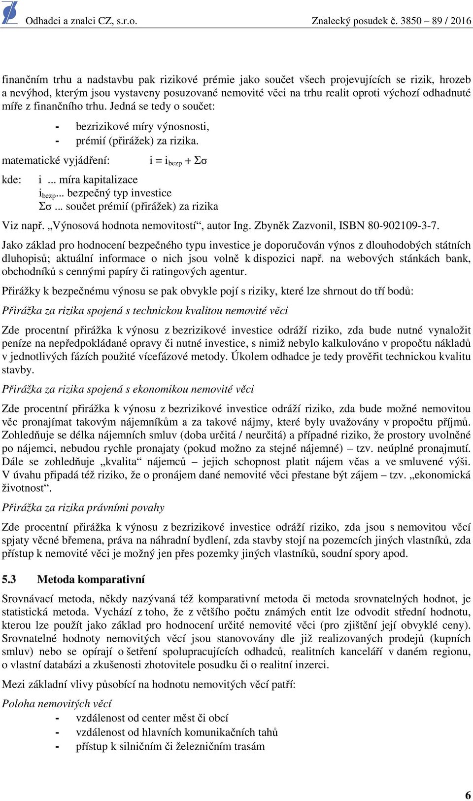 .. bezpečný typ investice Σσ... součet prémií (přirážek) za rizika Viz např. Výnosová hodnota nemovitostí, autor Ing. Zbyněk Zazvonil, ISBN 80-902109-3-7.