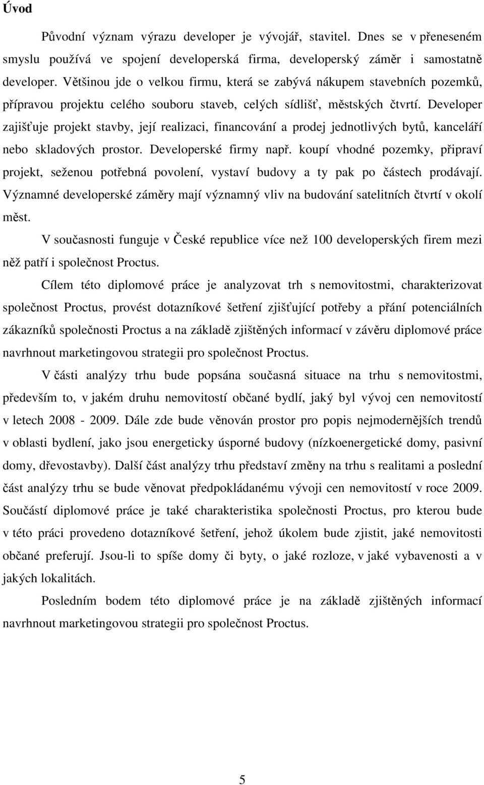 Developer zajišťuje projekt stavby, její realizaci, financování a prodej jednotlivých bytů, kanceláří nebo skladových prostor. Developerské firmy např.