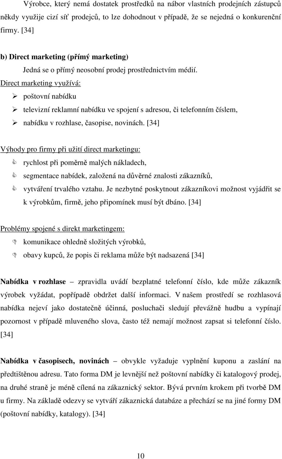 Direct marketing využívá: poštovní nabídku televizní reklamní nabídku ve spojení s adresou, či telefonním číslem, nabídku v rozhlase, časopise, novinách.