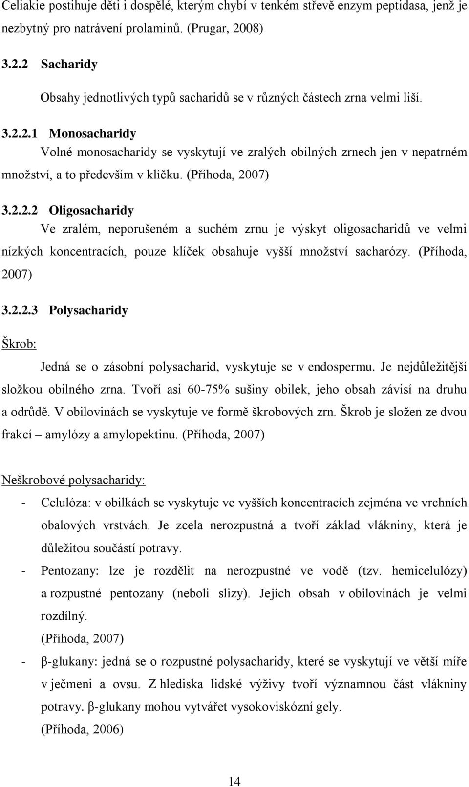 (Příhoda, 2007) 3.2.2.2 Oligosacharidy Ve zralém, neporušeném a suchém zrnu je výskyt oligosacharidů ve velmi nízkých koncentracích, pouze klíček obsahuje vyšší množství sacharózy. (Příhoda, 2007) 3.