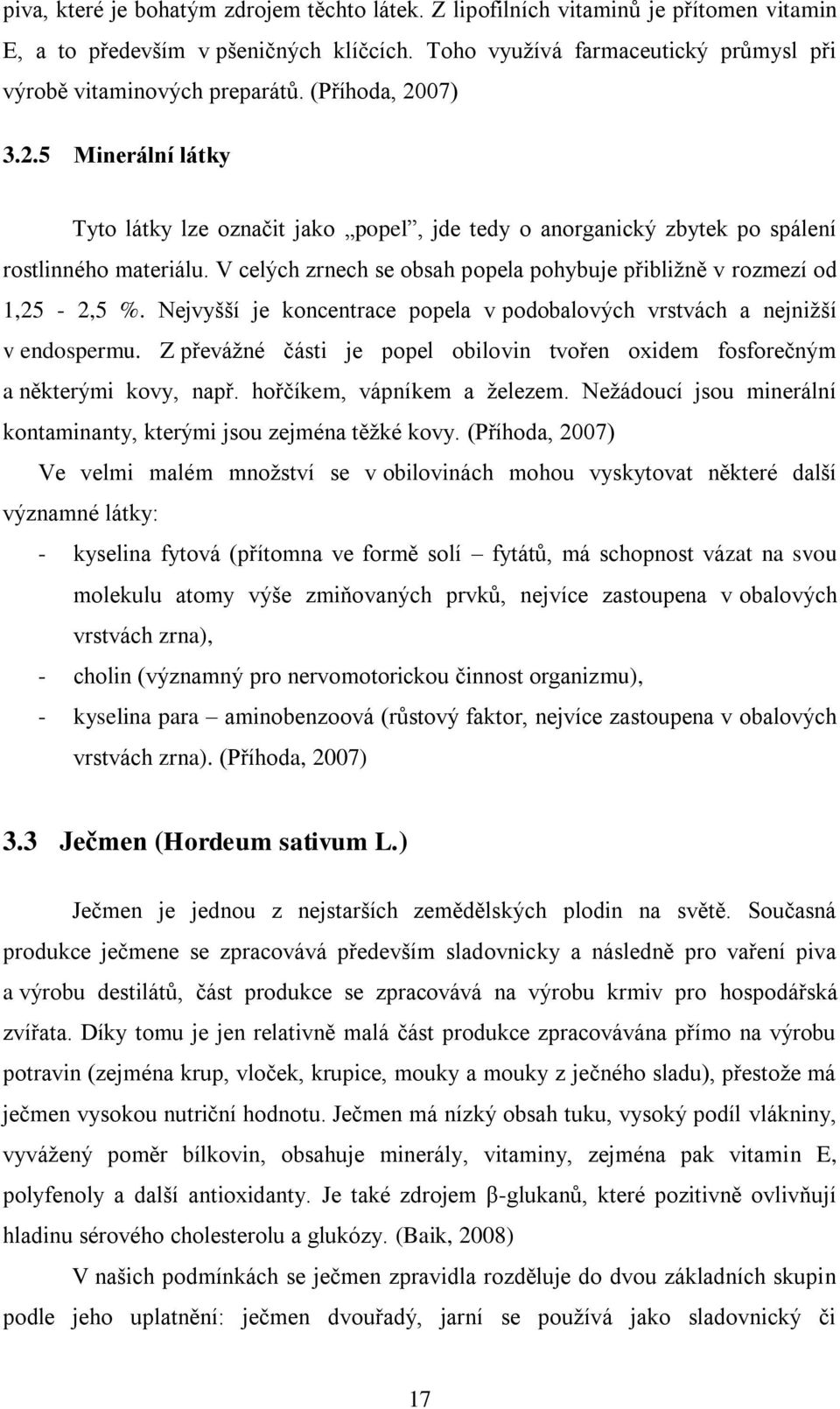 V celých zrnech se obsah popela pohybuje přibližně v rozmezí od 1,25-2,5 %. Nejvyšší je koncentrace popela v podobalových vrstvách a nejnižší v endospermu.