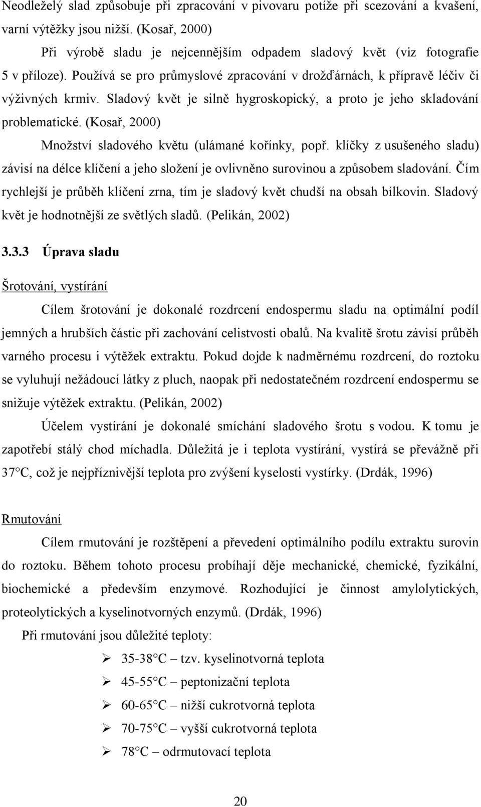 Sladový květ je silně hygroskopický, a proto je jeho skladování problematické. (Kosař, 2000) Množství sladového květu (ulámané kořínky, popř.