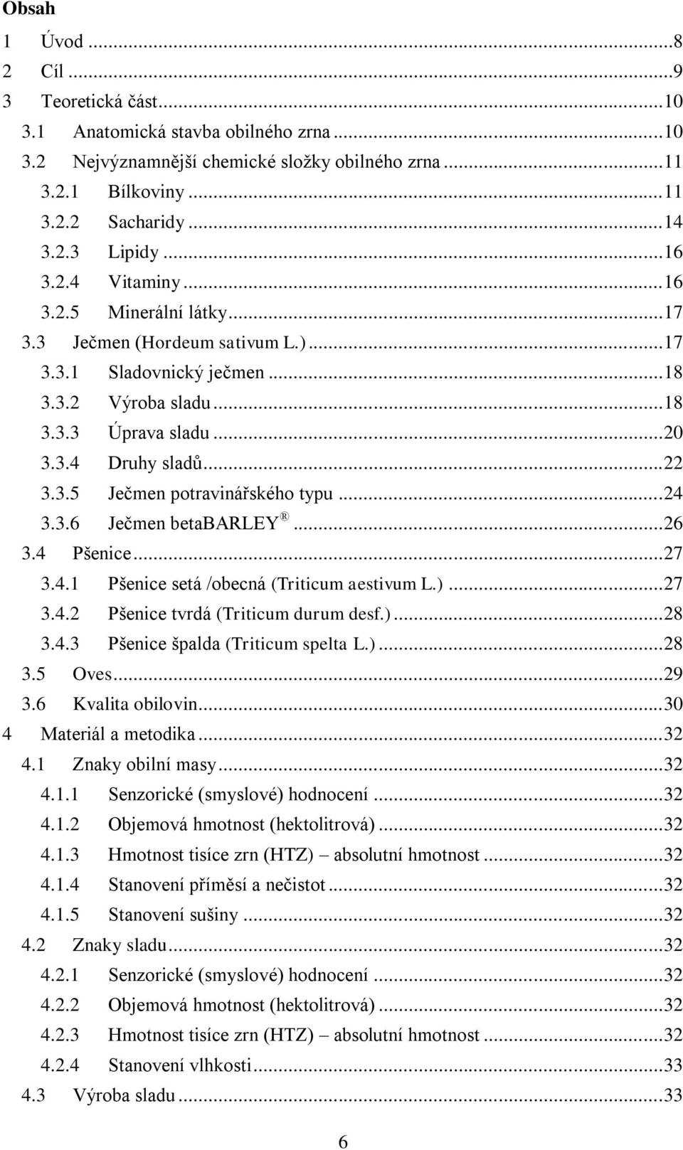 3.5 Ječmen potravinářského typu... 24 3.3.6 Ječmen betabarley... 26 3.4 Pšenice... 27 3.4.1 Pšenice setá /obecná (Triticum aestivum L.)... 27 3.4.2 Pšenice tvrdá (Triticum durum desf.)... 28 3.4.3 Pšenice špalda (Triticum spelta L.