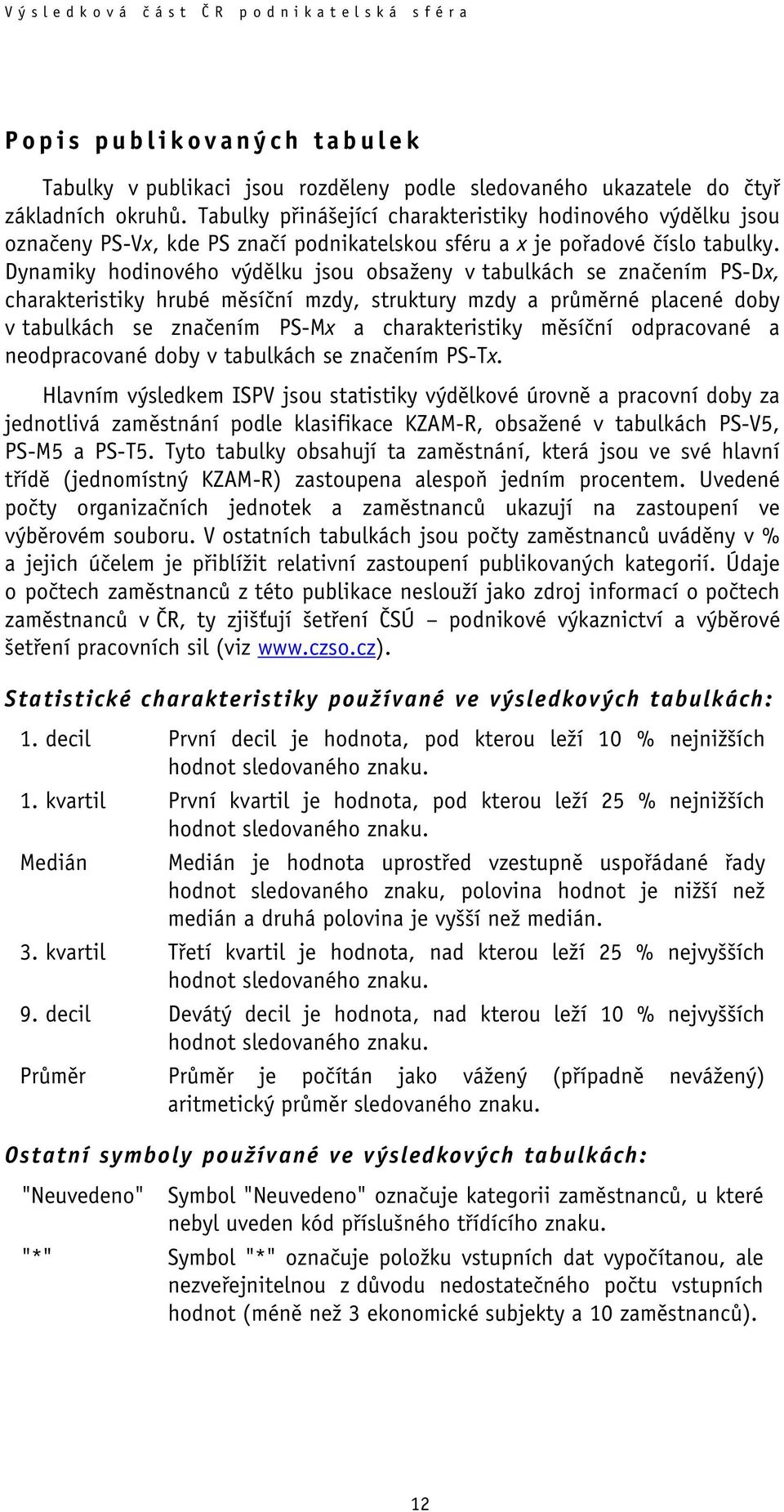 Dynamiky hodinového výdělku jsou obsaženy v tabulkách se značením PS-Dx, charakteristiky hrubé měsíční mzdy, struktury mzdy a průměrné placené doby v tabulkách se značením PS-Mx a charakteristiky