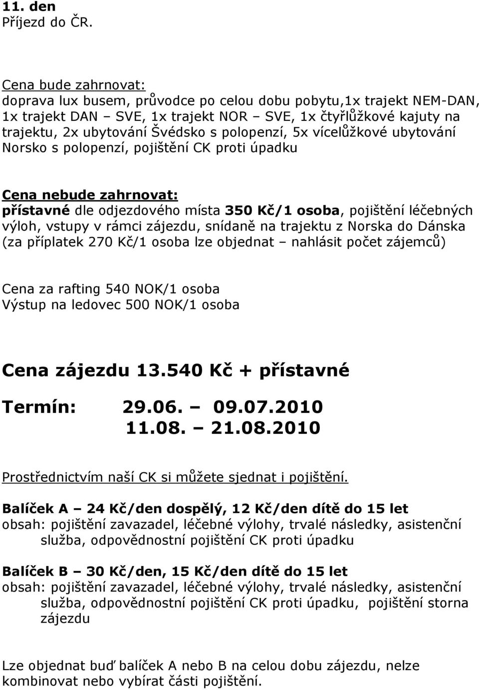 5x vícelůžkové ubytování Norsko s polopenzí, pojištění CK proti úpadku Cena nebude zahrnovat: přístavné dle odjezdového místa 350 Kč/1 osoba, pojištění léčebných výloh, vstupy v rámci zájezdu,