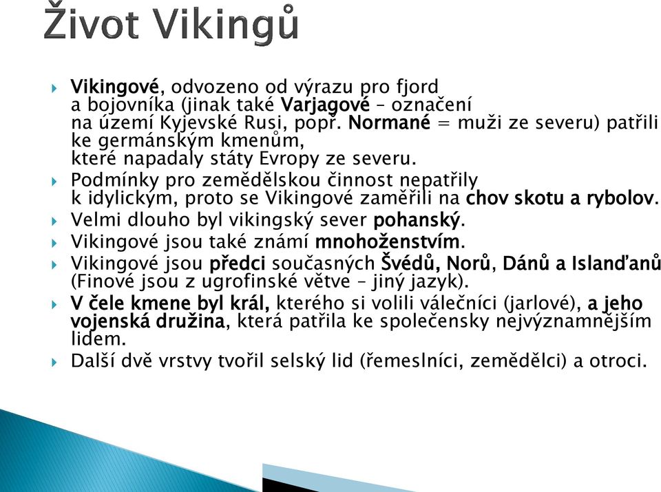 Podmínky pro zemědělskou činnost nepatřily k idylickým, proto se Vikingové zaměřili na chov skotu a rybolov. Velmi dlouho byl vikingský sever pohanský.