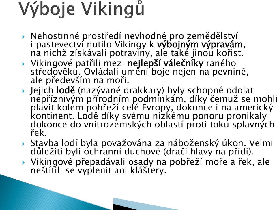 Jejich lodě (nazývané drakkary) byly schopné odolat nepříznivým přírodním podmínkám, díky čemuž se mohli plavit kolem pobřeží celé Evropy, dokonce i na americký kontinent.