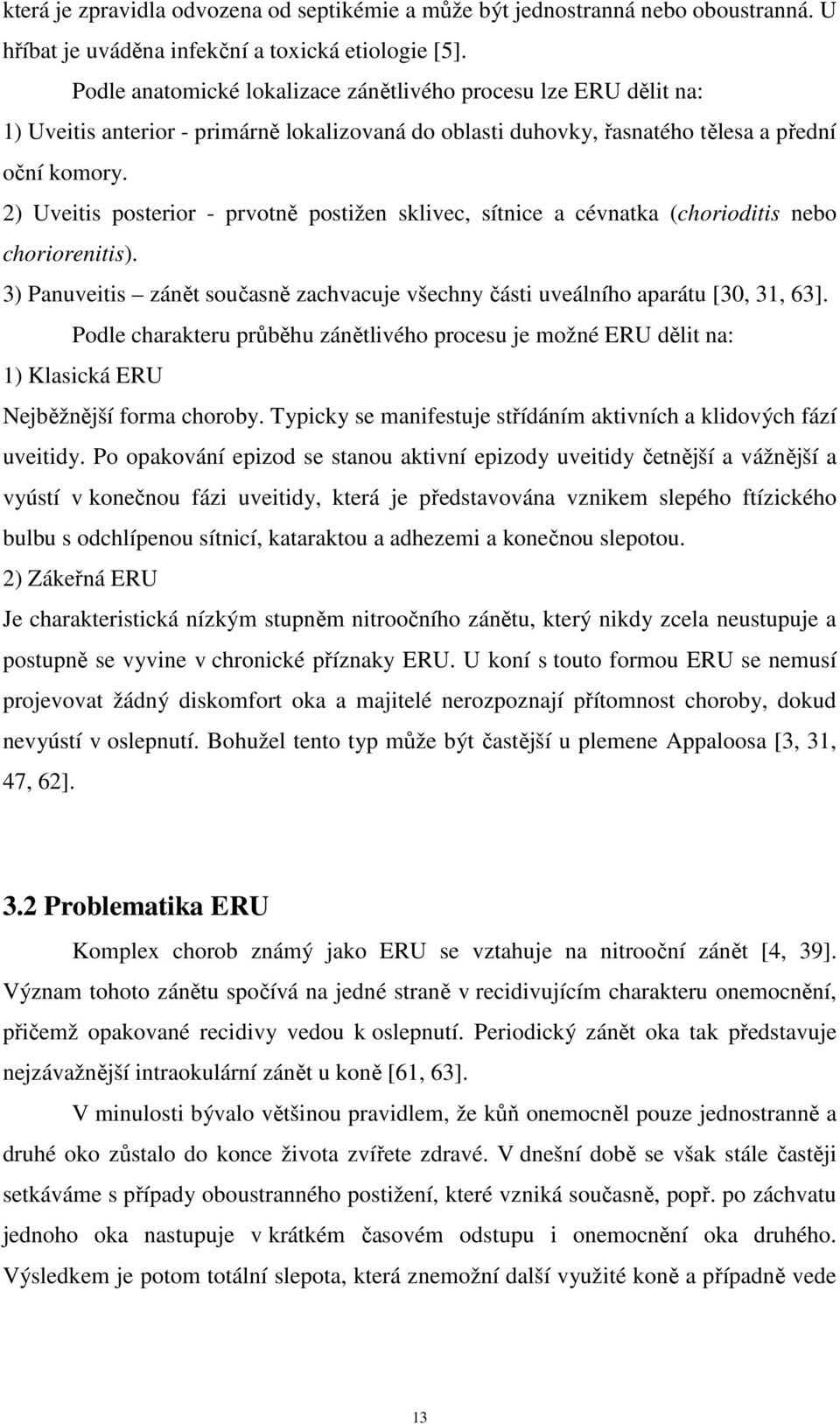 2) Uveitis posterior - prvotně postižen sklivec, sítnice a cévnatka (chorioditis nebo choriorenitis). 3) Panuveitis zánět současně zachvacuje všechny části uveálního aparátu [30, 31, 63].