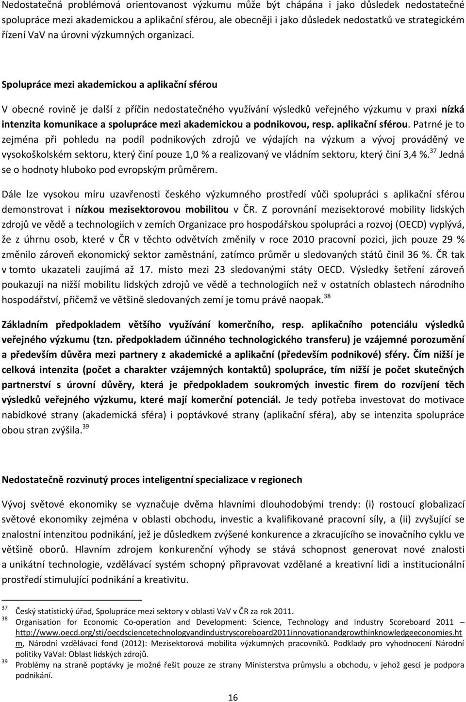 Spolupráce mezi akademickou a aplikační sférou V obecné rovině je další z příčin nedostatečného využívání výsledků veřejného výzkumu v praxi nízká intenzita komunikace a spolupráce mezi akademickou a