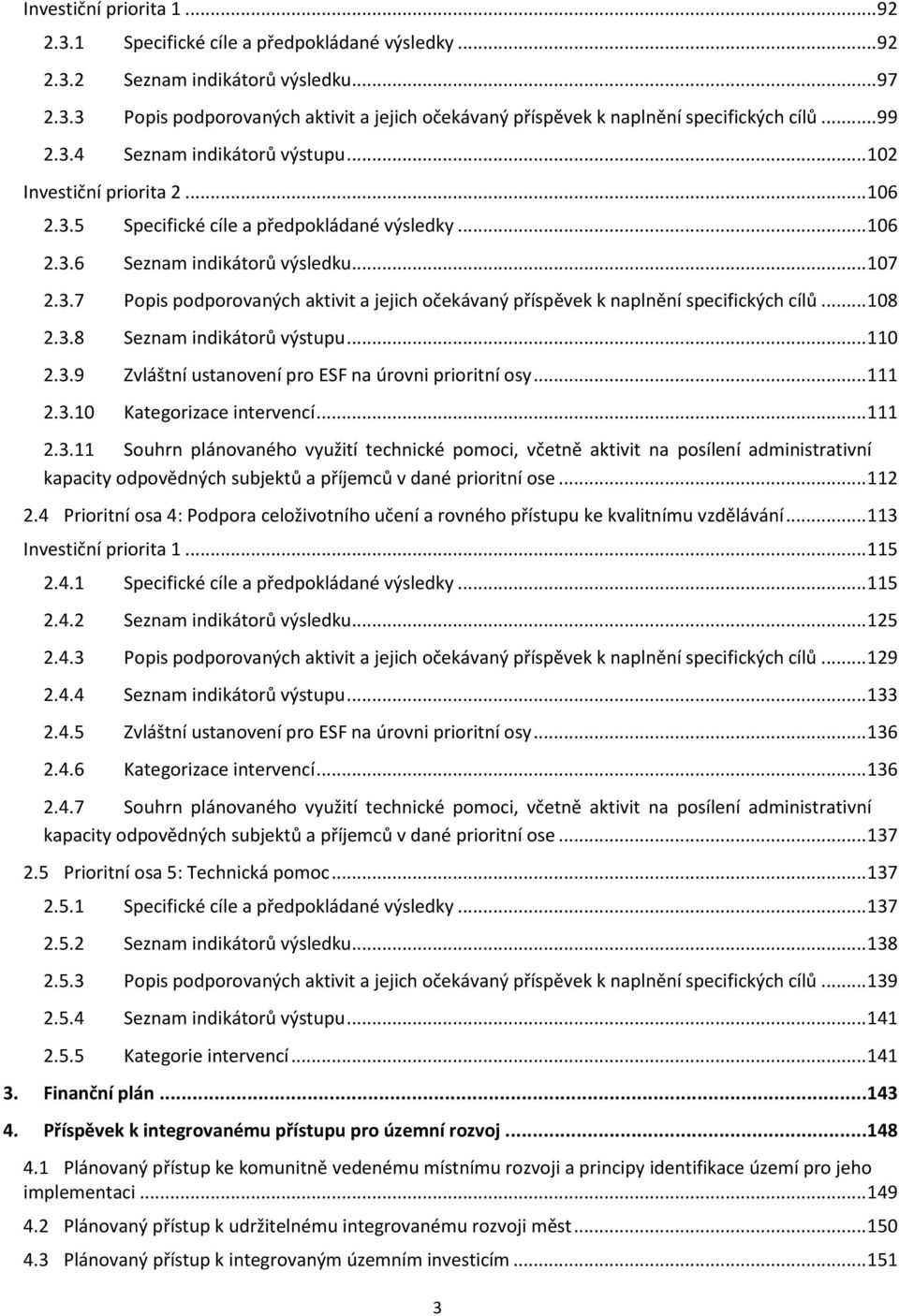 .. 108 2.3.8 Seznam indikátorů výstupu... 110 2.3.9 Zvláštní ustanovení pro ESF na úrovni prioritní osy... 111 2.3.10 Kategorizace intervencí... 111 2.3.11 Souhrn plánovaného využití technické pomoci, včetně aktivit na posílení administrativní kapacity odpovědných subjektů a příjemců v dané prioritní ose.