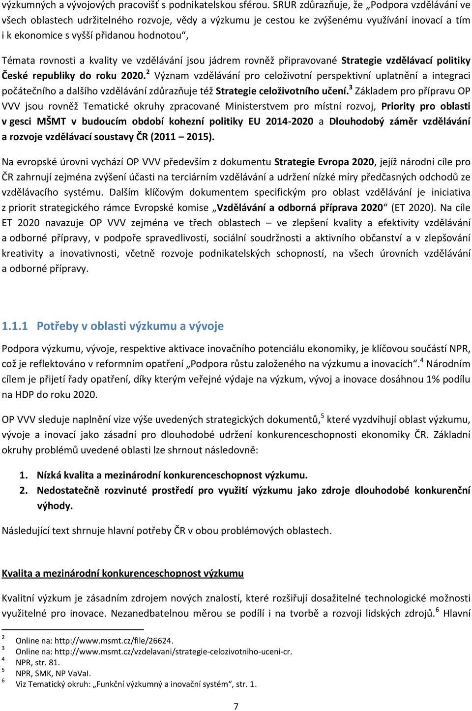 a kvality ve vzdělávání jsou jádrem rovněž připravované Strategie vzdělávací politiky České republiky do roku 2020.