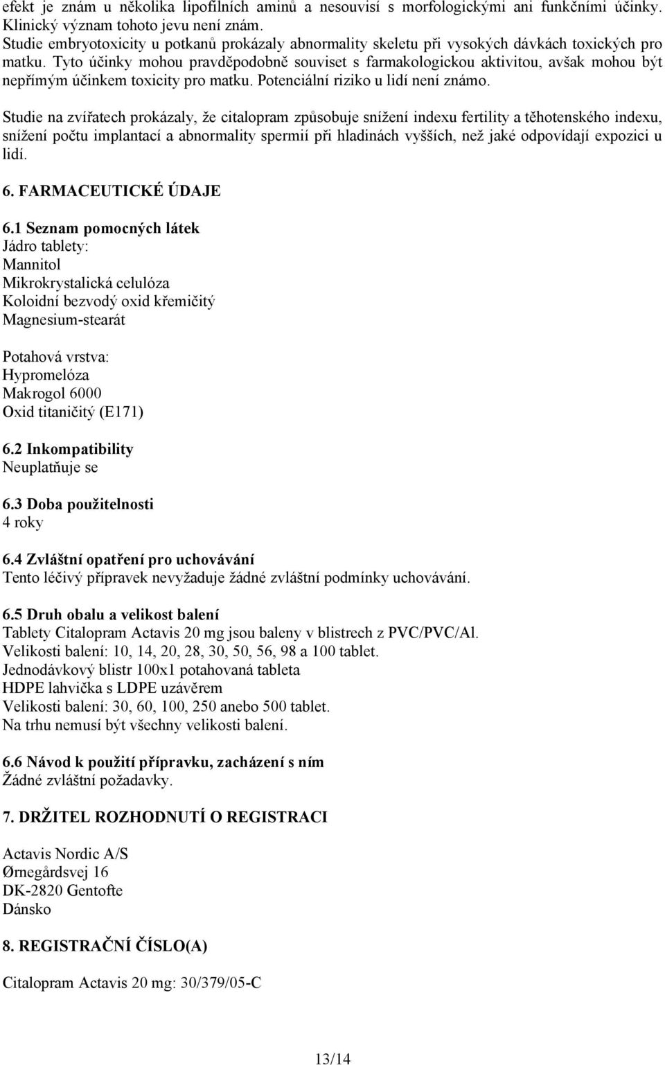 Tyto účinky mohou pravděpodobně souviset s farmakologickou aktivitou, avšak mohou být nepřímým účinkem toxicity pro matku. Potenciální riziko u lidí není známo.