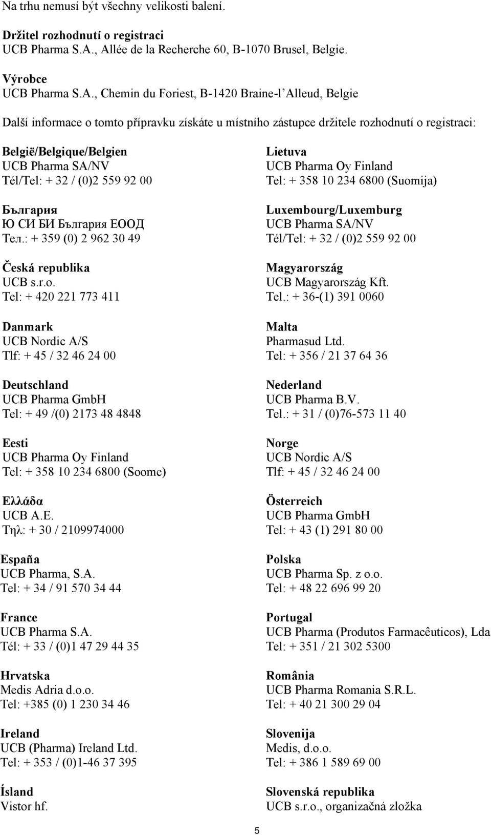 rozhodnutí o registraci: België/Belgique/Belgien UCB Pharma SA/NV Tél/Tel: + 32 / (0)2 559 92 00 България Ю СИ БИ България ЕООД Teл.: + 359 (0) 2 962 30 49 Česká republika UCB s.r.o. Tel: + 420 221 773 411 Danmark UCB Nordic A/S Tlf: + 45 / 32 46 24 00 Deutschland UCB Pharma GmbH Tel: + 49 /(0) 2173 48 4848 Eesti Tel: + 358 10 234 6800 (Soome) Ελλάδα UCB Α.