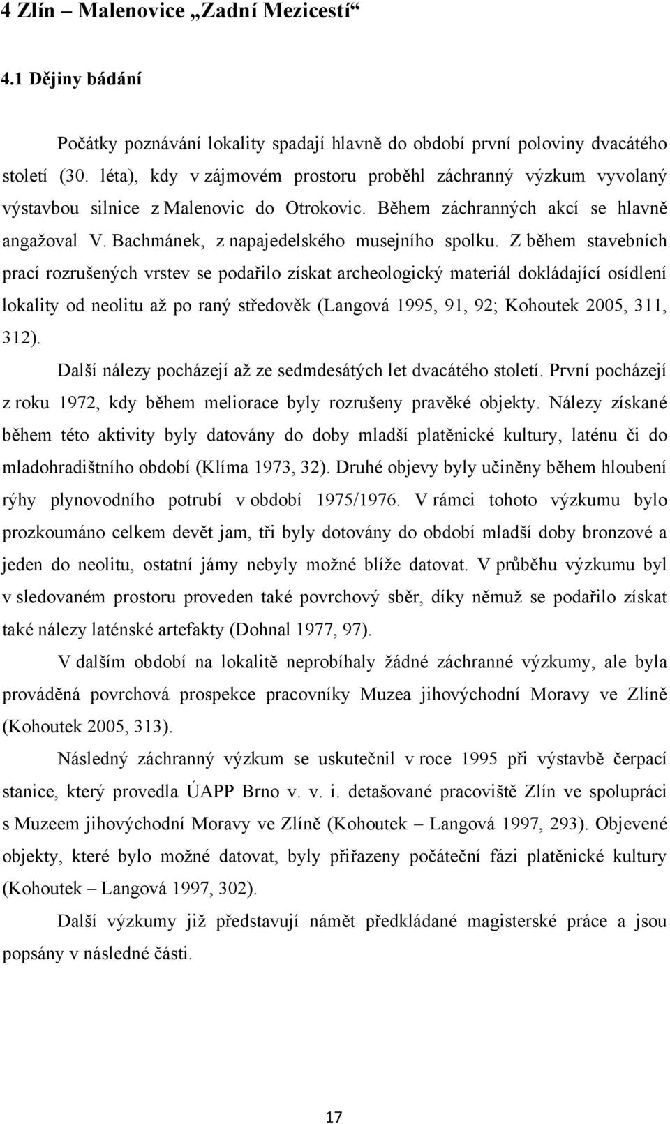 Z během stavebních prací rozrušených vrstev se podařilo získat archeologický materiál dokládající osídlení lokality od neolitu aţ po raný středověk (Langová 1995, 91, 92; Kohoutek 2005, 311, 312).