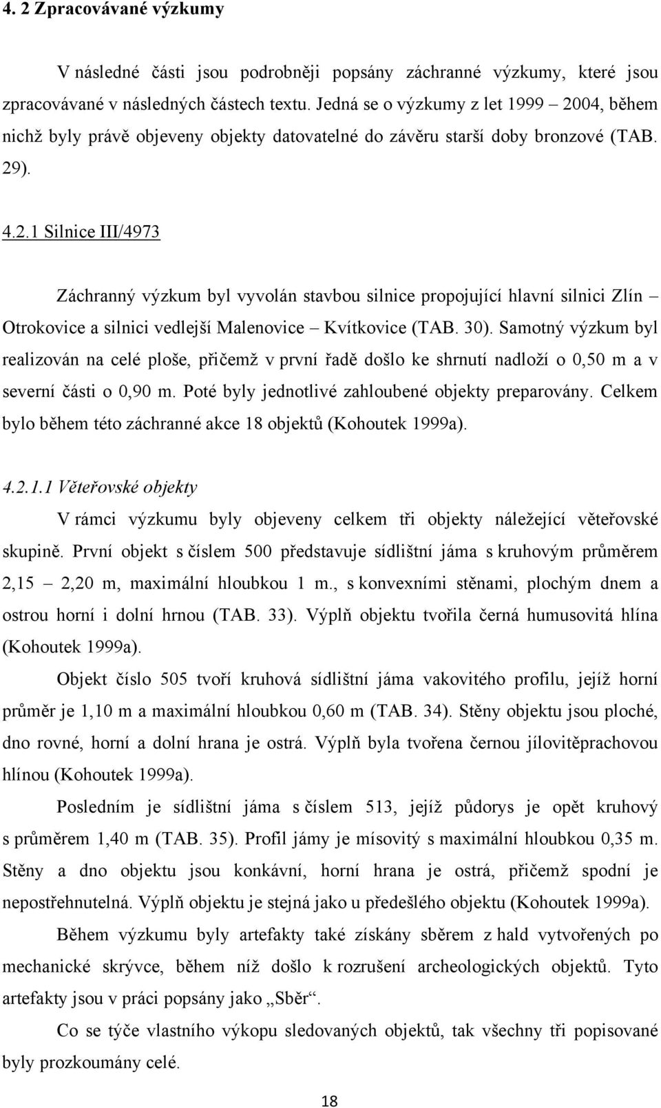 30). Samotný výzkum byl realizován na celé ploše, přičemţ v první řadě došlo ke shrnutí nadloţí o 0,50 m a v severní části o 0,90 m. Poté byly jednotlivé zahloubené objekty preparovány.