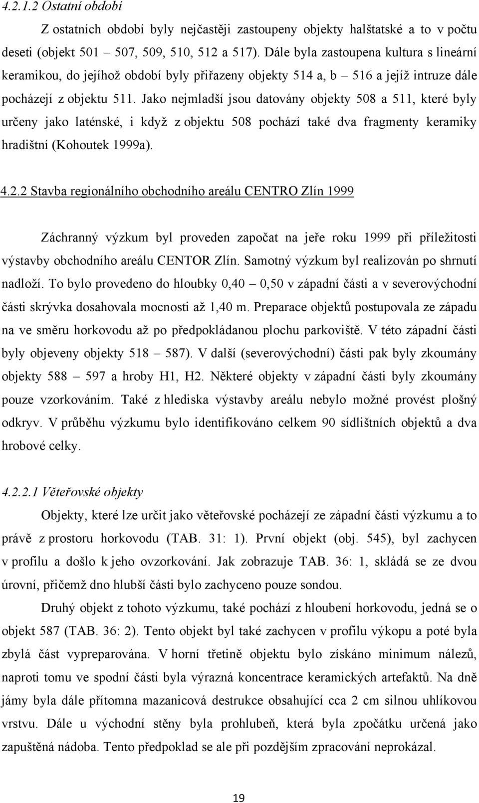 Jako nejmladší jsou datovány objekty 508 a 511, které byly určeny jako laténské, i kdyţ z objektu 508 pochází také dva fragmenty keramiky hradištní (Kohoutek 1999a). 4.2.