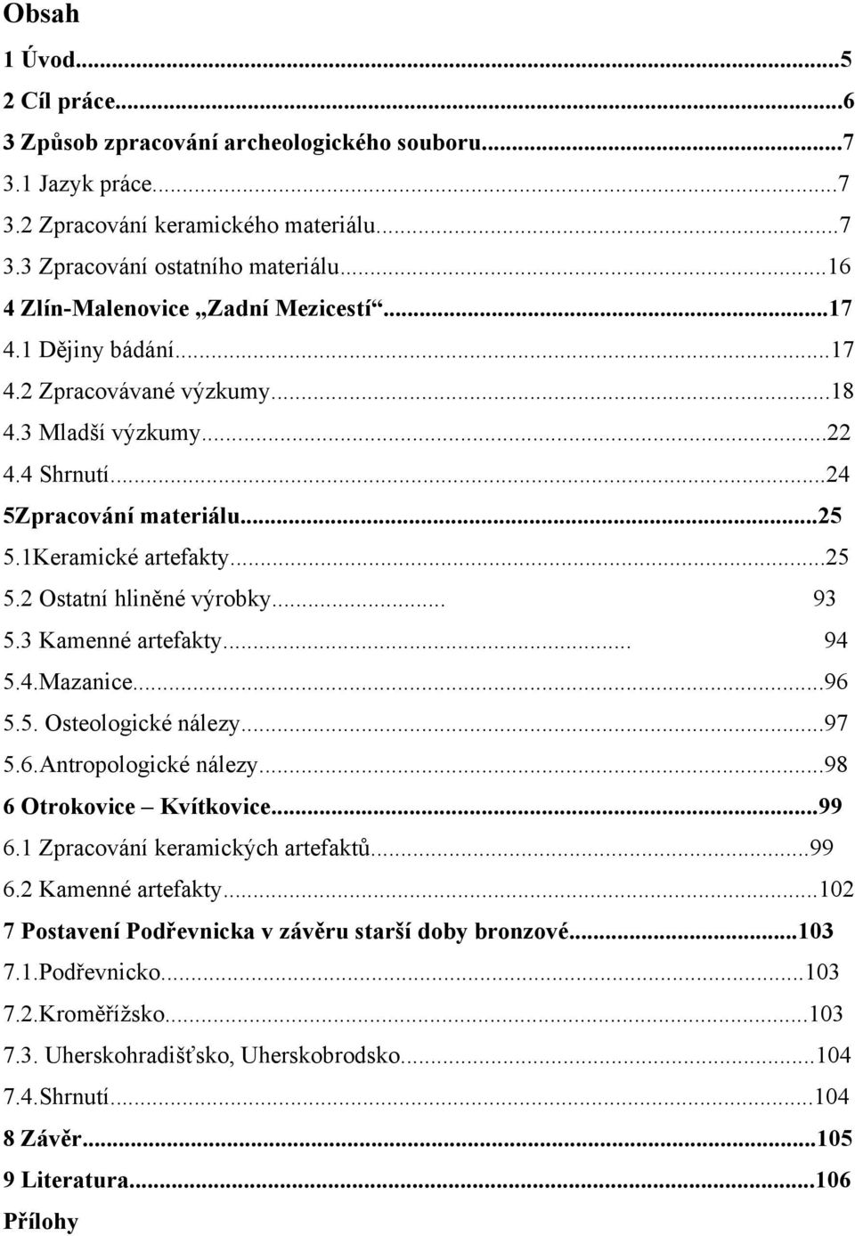 .. 93 5.3 Kamenné artefakty... 94 5.4.Mazanice...96 5.5. Osteologické nálezy...97 5.6.Antropologické nálezy...98 6 Otrokovice Kvítkovice...99 6.1 Zpracování keramických artefaktů...99 6.2 Kamenné artefakty.