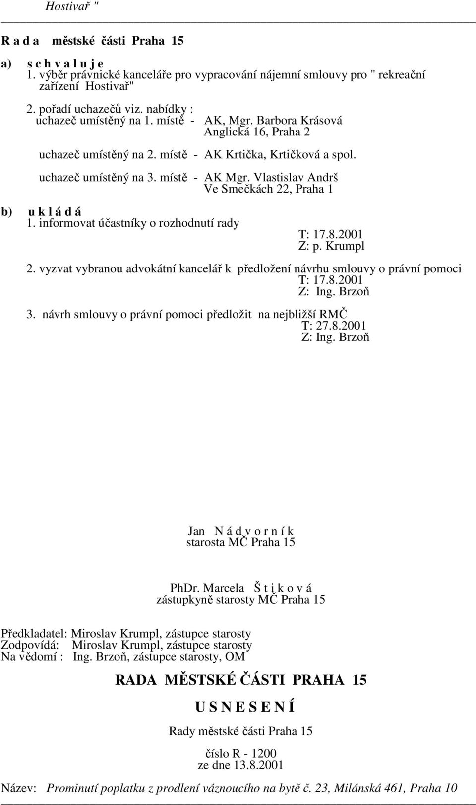 informovat účastníky o rozhodnutí rady T: 17.8.2001 Z: p. Krumpl 2. vyzvat vybranou advokátní kancelář k předložení návrhu smlouvy o právní pomoci T: 17.8.2001 Z: Ing. Brzoň 3.