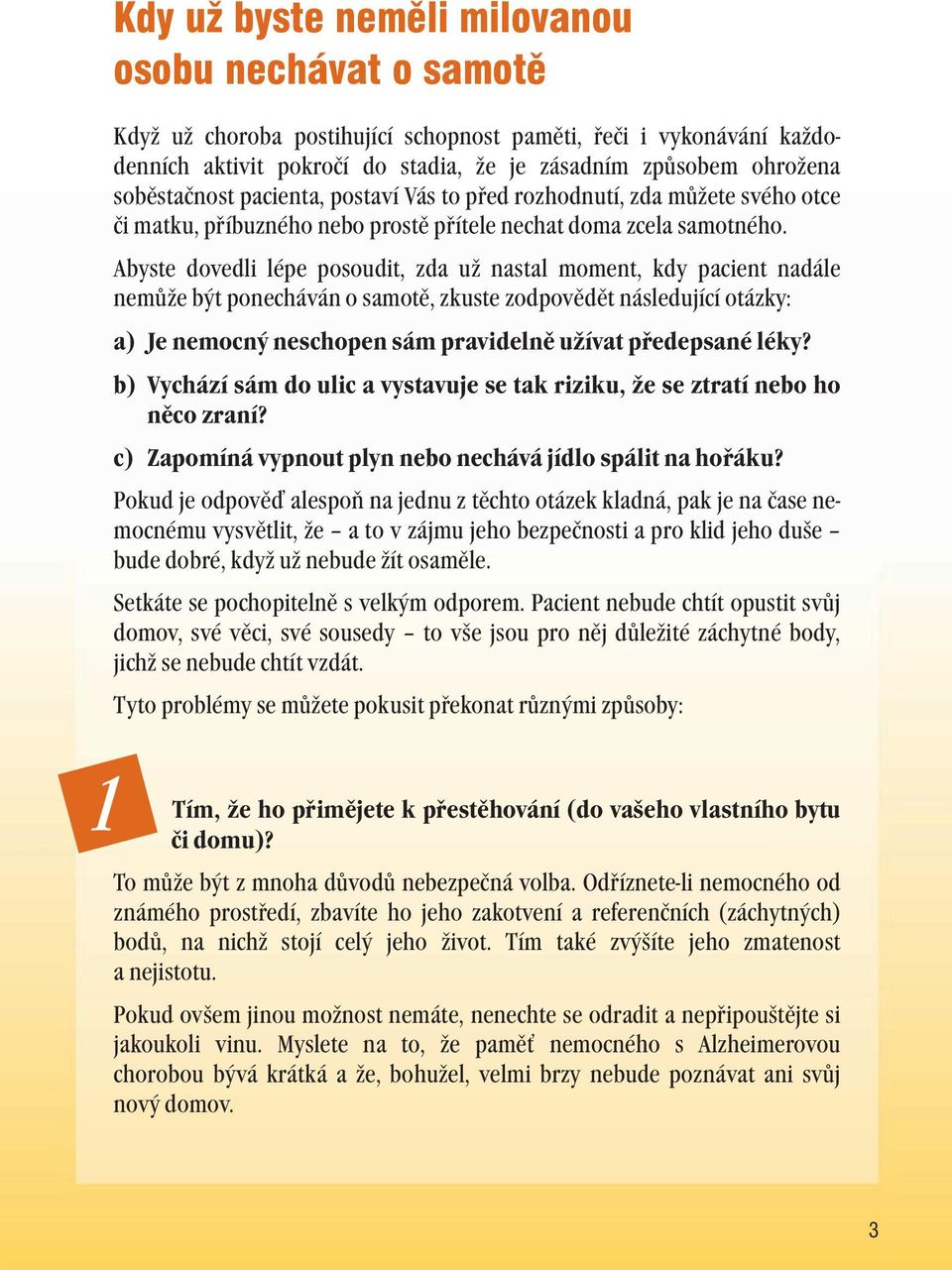 Abyste dovedli lépe posoudit, zda už nastal moment, kdy pacient nadále nemůže být ponecháván o samotě, zkuste zodpovědět následující otázky: a) Je nemocný neschopen sám pravidelně užívat předepsané