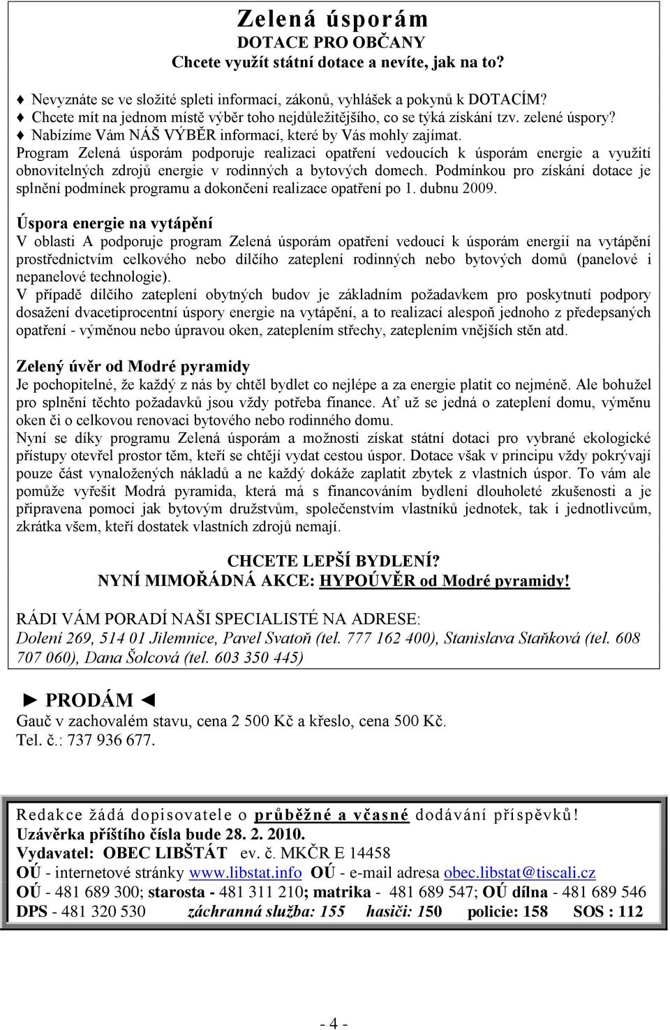 Program Zelená úsporám podporuje realizaci opatření vedoucích k úsporám energie a vyuţití obnovitelných zdrojů energie v rodinných a bytových domech.