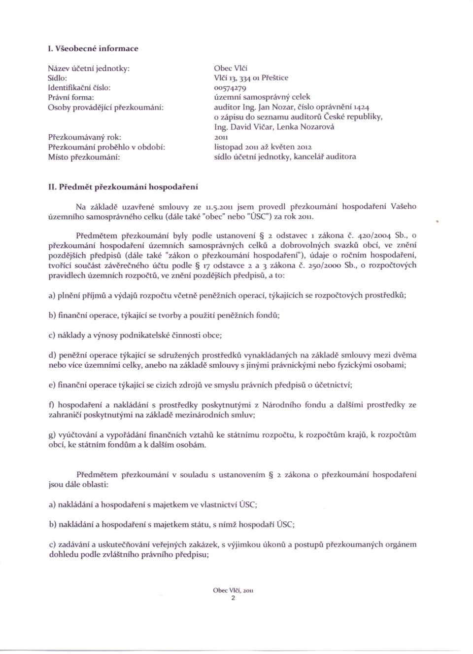 David Vičar, Lenka Nozarová 2011 listopad 2011až květen 2012 sídlo účetní jednotky, kancelář auditora II. Předmět přezkoumání hospodaření Na základě uzavřené smlouvy ze 11.5.