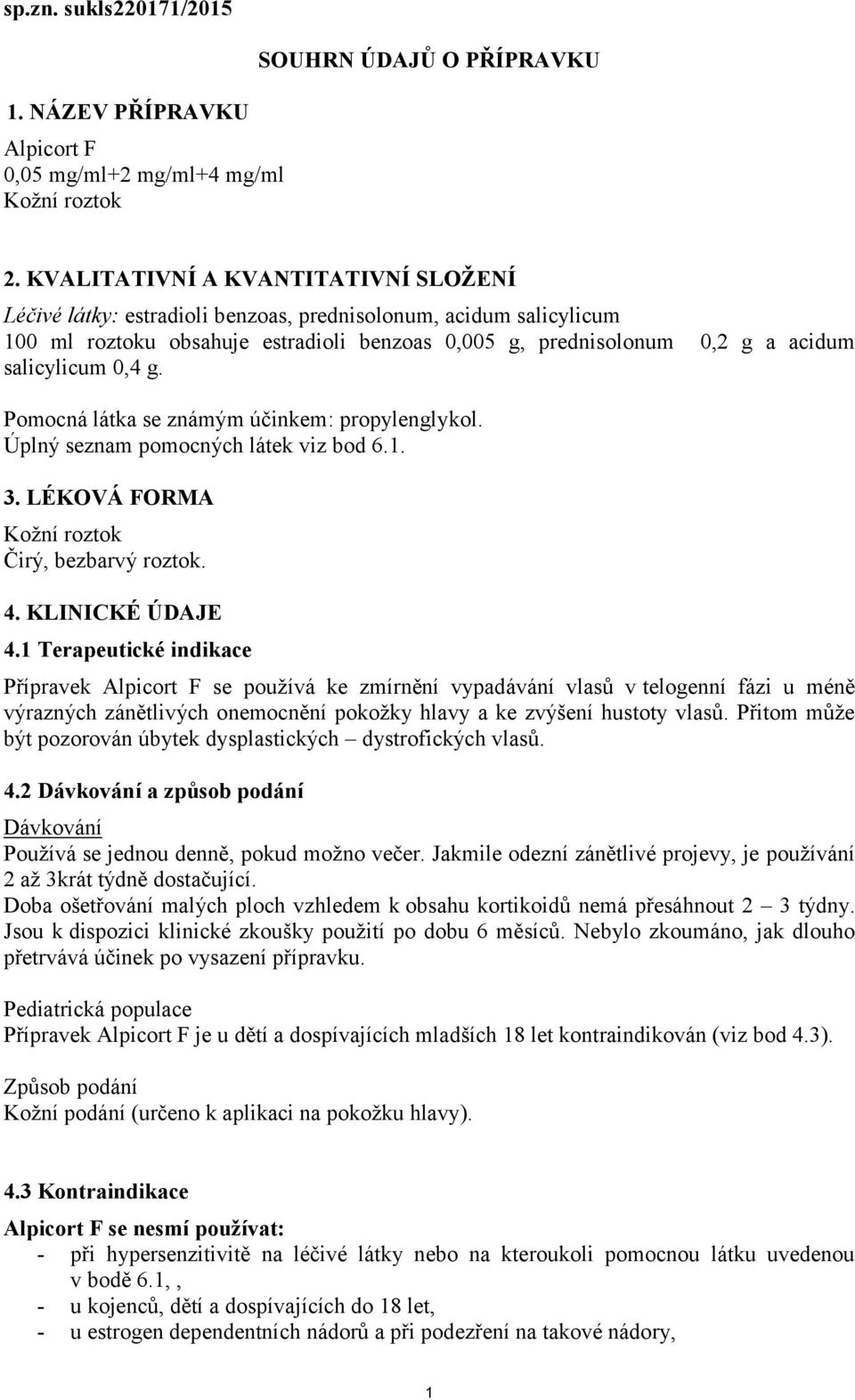 0,4 g. Pomocná látka se známým účinkem: propylenglykol. Úplný seznam pomocných látek viz bod 6.1. 3. LÉKOVÁ FORMA Kožní roztok Čirý, bezbarvý roztok. 4. KLINICKÉ ÚDAJE 4.