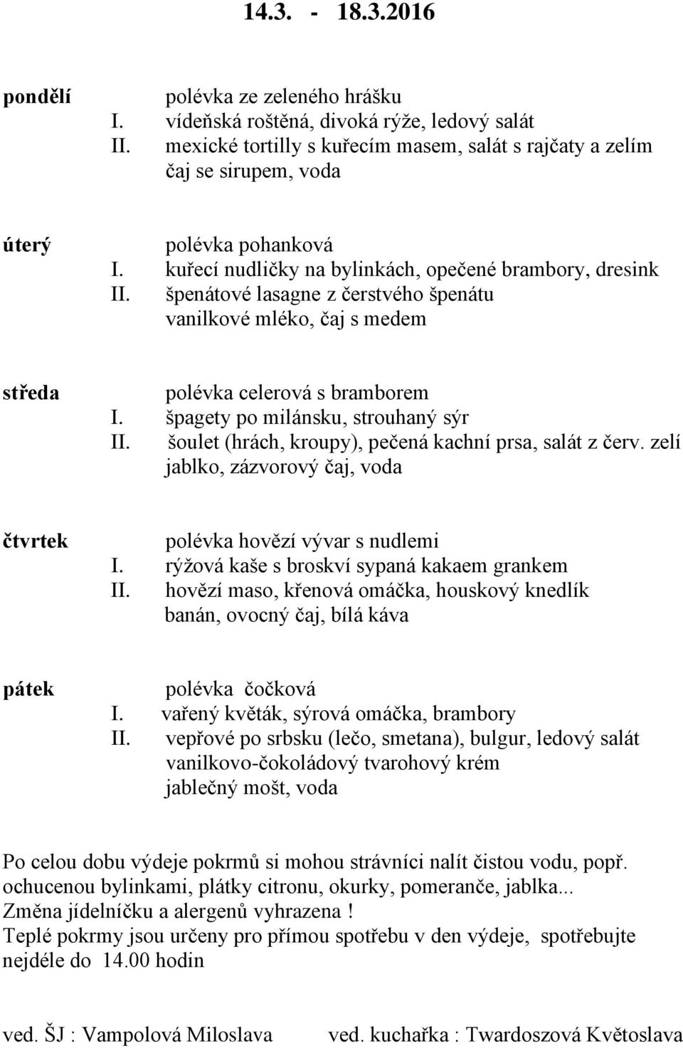 šoulet (hrách, kroupy), pečená kachní prsa, salát z červ. zelí jablko, zázvorový čaj, voda polévka hovězí vývar s nudlemi I. rýžová kaše s broskví sypaná kakaem grankem II.