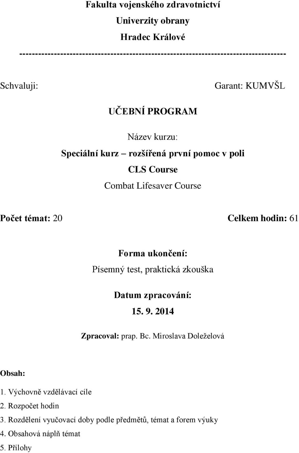 Speciální kurz rozšířená první pomoc v poli CLS Course Combat Lifesaver Course Počet témat: 20 Celkem hodin: 61 Forma ukončení: Písemný test,