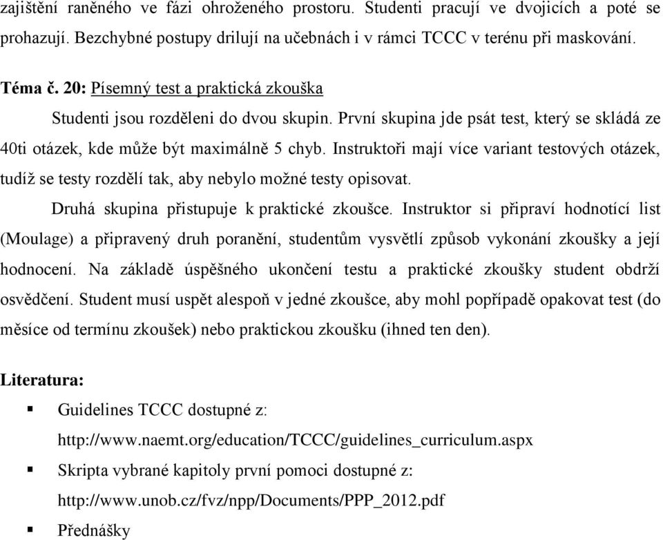 Instruktoři mají více variant testových otázek, tudíž se testy rozdělí tak, aby nebylo možné testy opisovat. Druhá skupina přistupuje k praktické zkoušce.