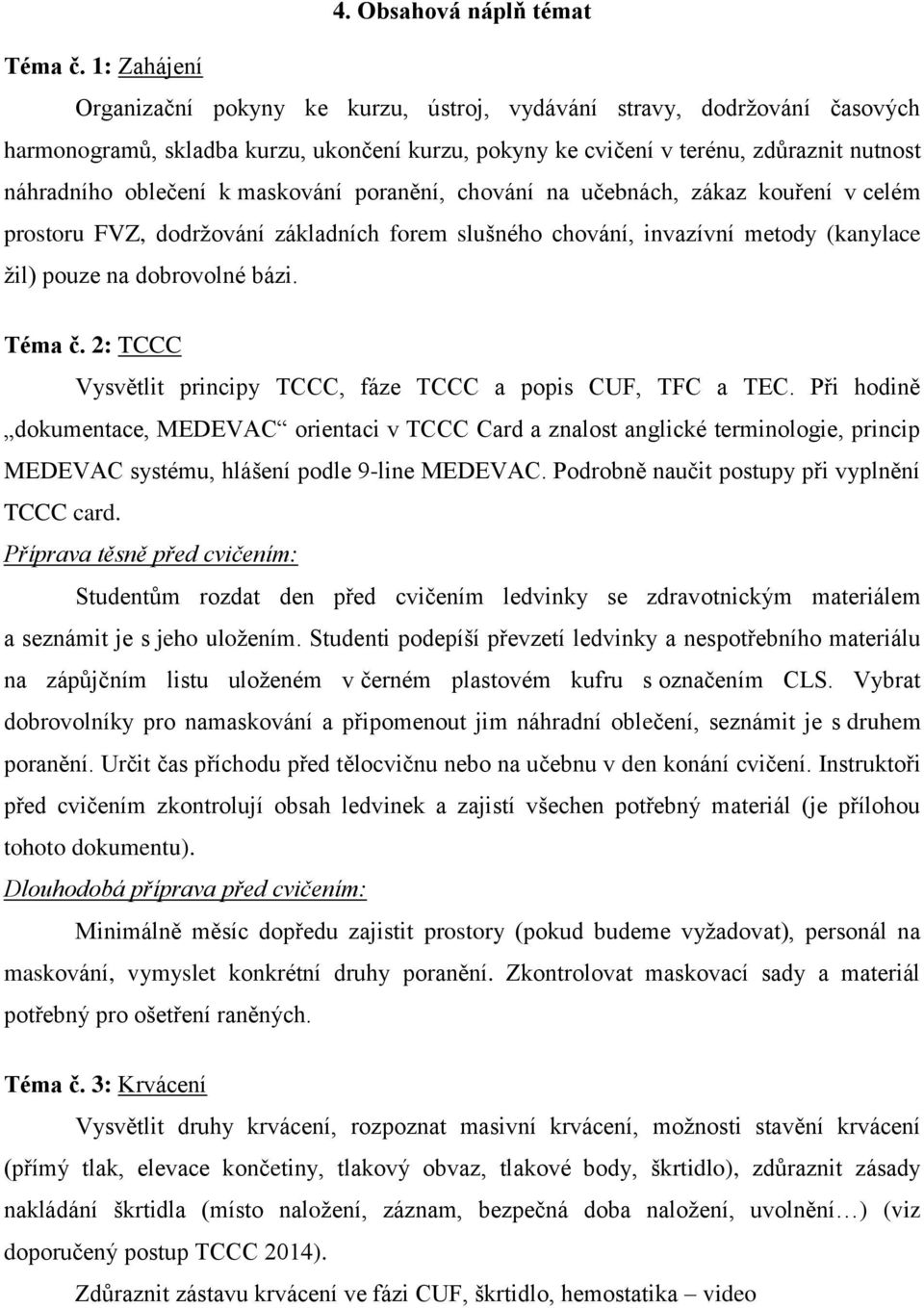 maskování poranění, chování na učebnách, zákaz kouření v celém prostoru FVZ, dodržování základních forem slušného chování, invazívní metody (kanylace žil) pouze na dobrovolné bázi. Téma č.