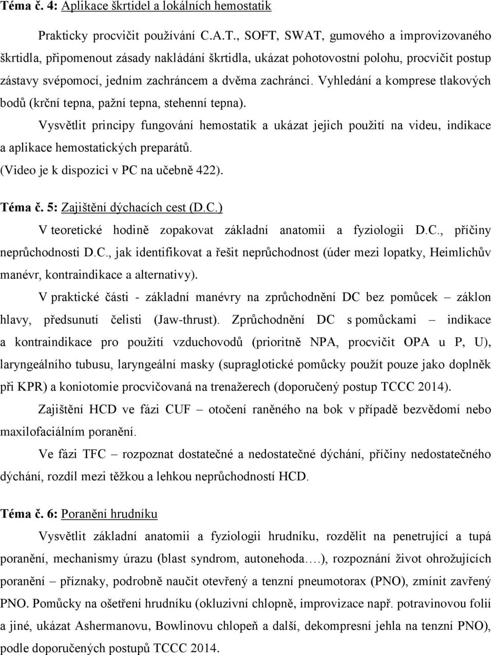 (Video je k dispozici v PC na učebně 422). Téma č. 5: Zajištění dýchacích cest (D.C.) V teoretické hodině zopakovat základní anatomii a fyziologii D.C., příčiny neprůchodnosti D.C., jak identifikovat a řešit neprůchodnost (úder mezi lopatky, Heimlichův manévr, kontraindikace a alternativy).