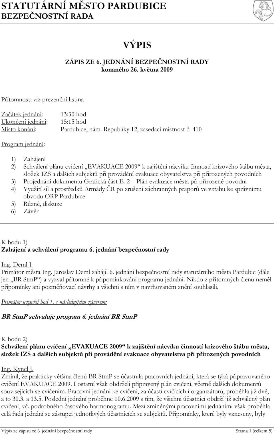 410 Program jednání: 1) Zahájení 2) Schválení plánu cvičení EVAKUACE 2009 k zajištění nácviku činností krizového štábu města, složek IZS a dalších subjektů při provádění evakuace obyvatelstva při